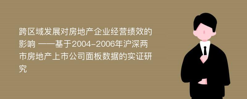 跨区域发展对房地产企业经营绩效的影响 ——基于2004-2006年沪深两市房地产上市公司面板数据的实证研究