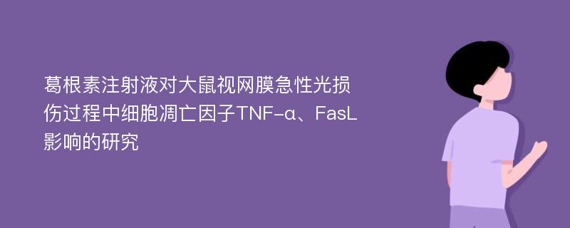 葛根素注射液对大鼠视网膜急性光损伤过程中细胞凋亡因子TNF-α、FasL影响的研究