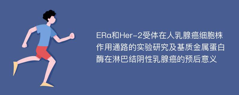 ERα和Her-2受体在人乳腺癌细胞株作用通路的实验研究及基质金属蛋白酶在淋巴结阴性乳腺癌的预后意义