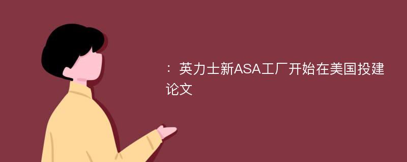 ：英力士新ASA工厂开始在美国投建论文