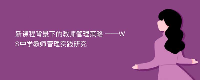 新课程背景下的教师管理策略 ——WS中学教师管理实践研究