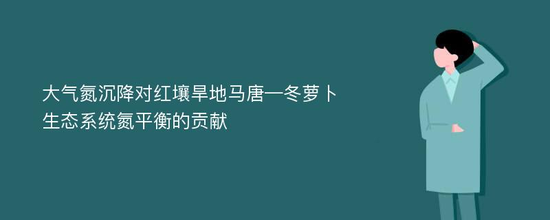 大气氮沉降对红壤旱地马唐—冬萝卜生态系统氮平衡的贡献