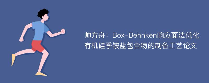 帅方舟：Box-Behnken响应面法优化有机硅季铵盐包合物的制备工艺论文