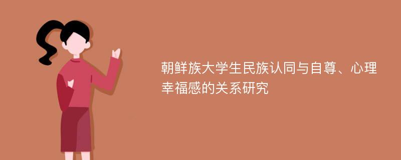 朝鲜族大学生民族认同与自尊、心理幸福感的关系研究