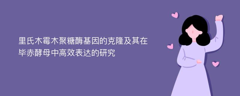 里氏木霉木聚糖酶基因的克隆及其在毕赤酵母中高效表达的研究