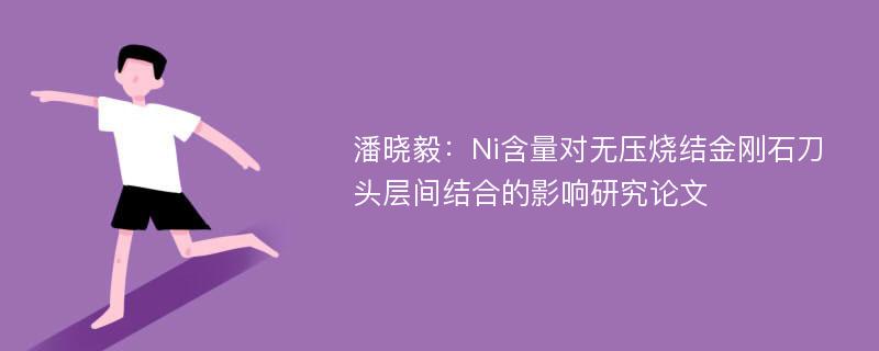 潘晓毅：Ni含量对无压烧结金刚石刀头层间结合的影响研究论文