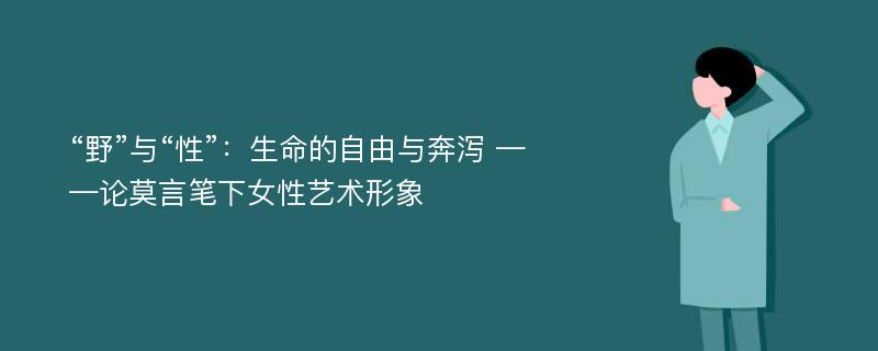 “野”与“性”：生命的自由与奔泻 ——论莫言笔下女性艺术形象