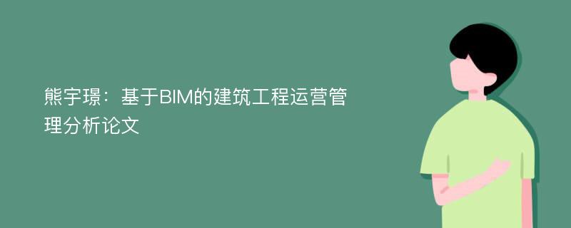 熊宇璟：基于BIM的建筑工程运营管理分析论文