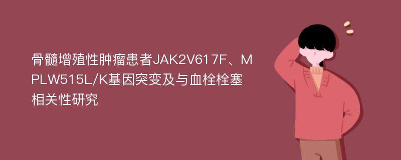 骨髓增殖性肿瘤患者JAK2V617F、MPLW515L/K基因突变及与血栓栓塞相关性研究