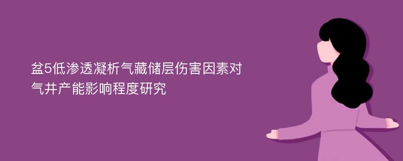 盆5低渗透凝析气藏储层伤害因素对气井产能影响程度研究