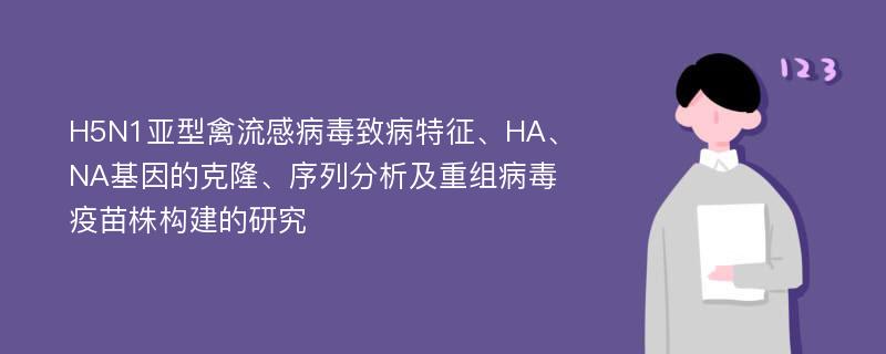 H5N1亚型禽流感病毒致病特征、HA、NA基因的克隆、序列分析及重组病毒疫苗株构建的研究