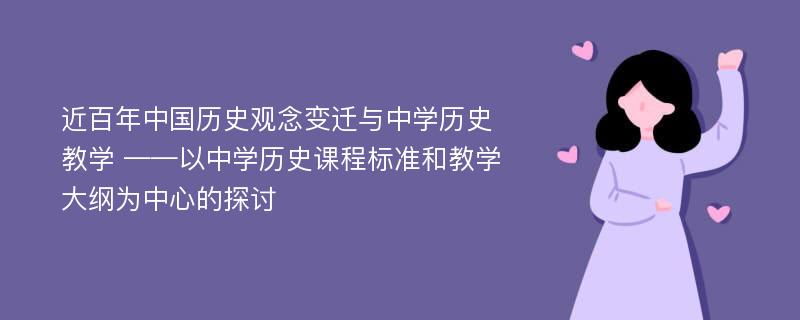 近百年中国历史观念变迁与中学历史教学 ——以中学历史课程标准和教学大纲为中心的探讨