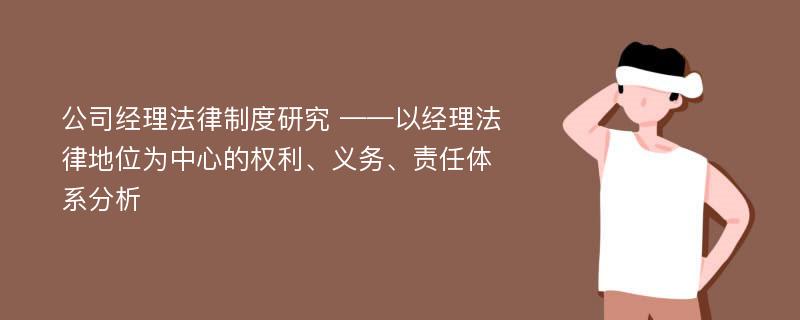 公司经理法律制度研究 ——以经理法律地位为中心的权利、义务、责任体系分析