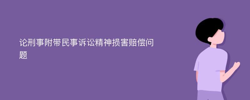 论刑事附带民事诉讼精神损害赔偿问题