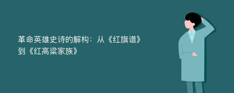 革命英雄史诗的解构：从《红旗谱》到《红高粱家族》