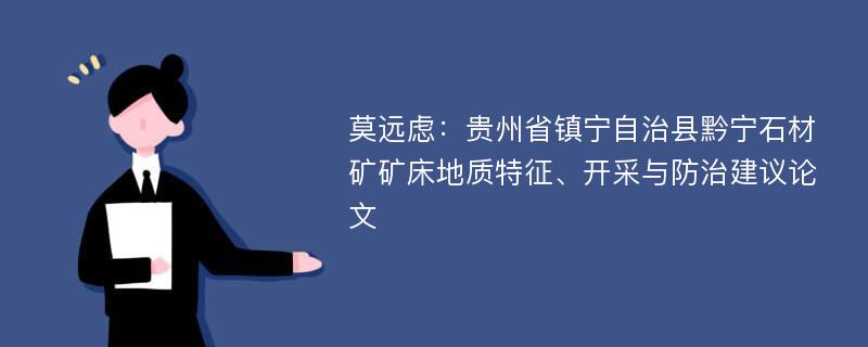 莫远虑：贵州省镇宁自治县黔宁石材矿矿床地质特征、开采与防治建议论文