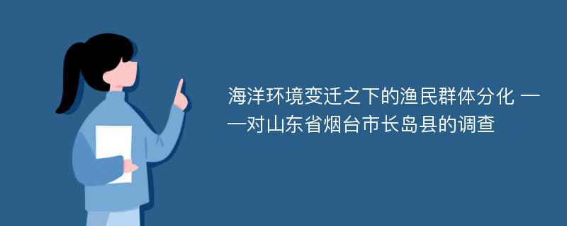 海洋环境变迁之下的渔民群体分化 ——对山东省烟台市长岛县的调查