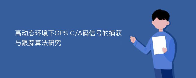 高动态环境下GPS C/A码信号的捕获与跟踪算法研究