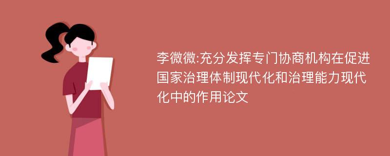 李微微:充分发挥专门协商机构在促进国家治理体制现代化和治理能力现代化中的作用论文