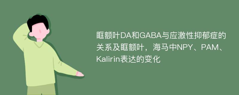 眶额叶DA和GABA与应激性抑郁症的关系及眶额叶，海马中NPY、PAM、Kalirin表达的变化