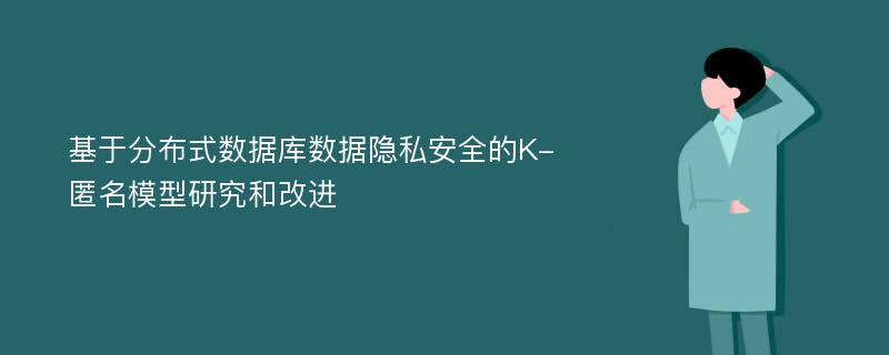 基于分布式数据库数据隐私安全的K-匿名模型研究和改进