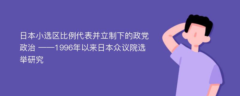 日本小选区比例代表并立制下的政党政治 ——1996年以来日本众议院选举研究