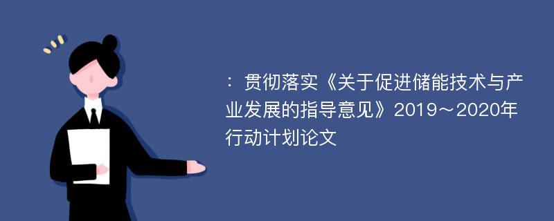 ：贯彻落实《关于促进储能技术与产业发展的指导意见》2019～2020年行动计划论文