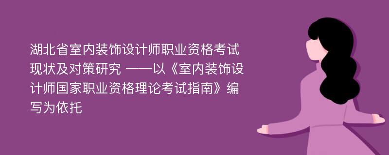 湖北省室内装饰设计师职业资格考试现状及对策研究 ——以《室内装饰设计师国家职业资格理论考试指南》编写为依托