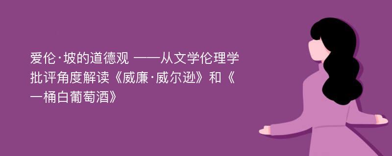 爱伦·坡的道德观 ——从文学伦理学批评角度解读《威廉·威尔逊》和《一桶白葡萄酒》