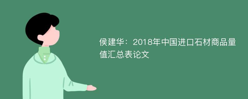 侯建华：2018年中国进口石材商品量值汇总表论文