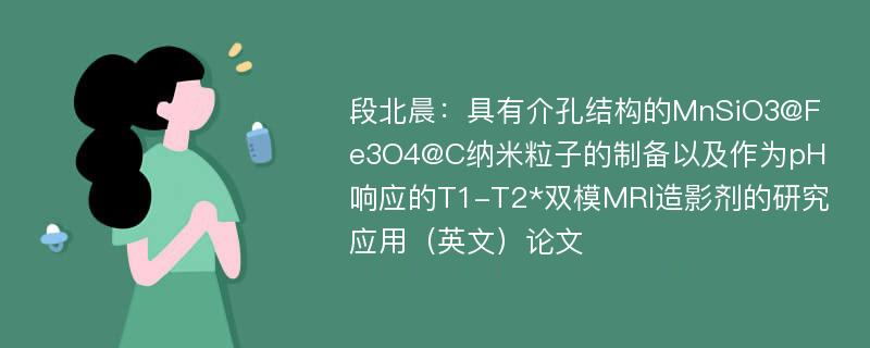 段北晨：具有介孔结构的MnSiO3@Fe3O4@C纳米粒子的制备以及作为pH响应的T1-T2*双模MRI造影剂的研究应用（英文）论文