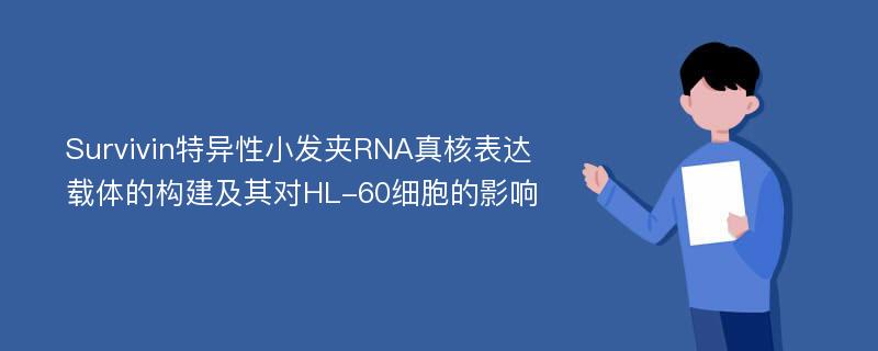 Survivin特异性小发夹RNA真核表达载体的构建及其对HL-60细胞的影响