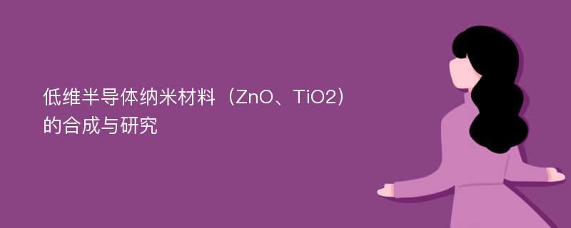 低维半导体纳米材料（ZnO、TiO2）的合成与研究