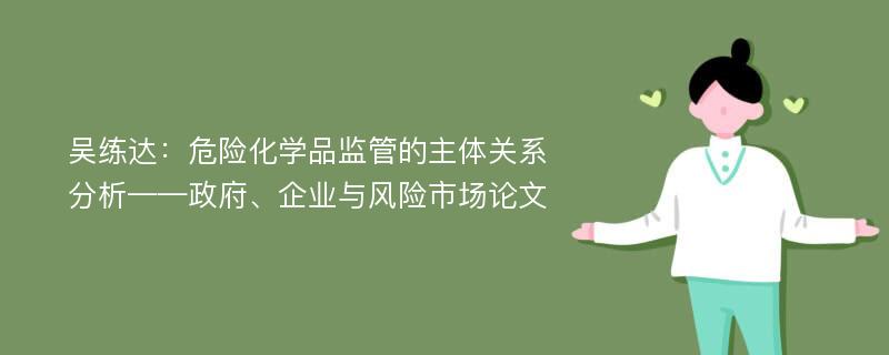 吴练达：危险化学品监管的主体关系分析——政府、企业与风险市场论文