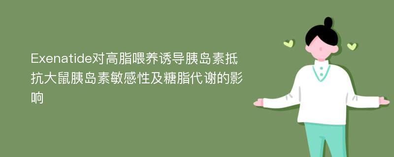 Exenatide对高脂喂养诱导胰岛素抵抗大鼠胰岛素敏感性及糖脂代谢的影响