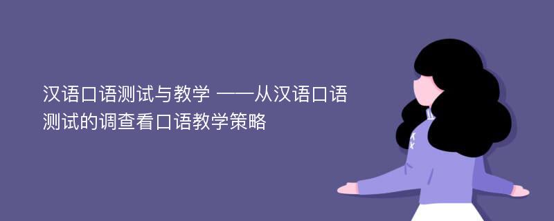 汉语口语测试与教学 ——从汉语口语测试的调查看口语教学策略