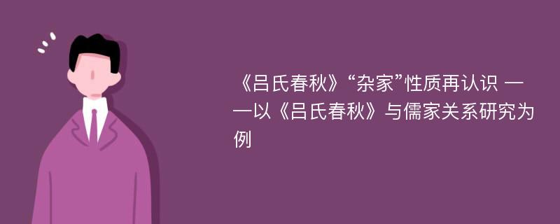 《吕氏春秋》“杂家”性质再认识 ——以《吕氏春秋》与儒家关系研究为例