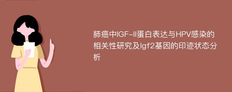 肺癌中IGF-II蛋白表达与HPV感染的相关性研究及Igf2基因的印迹状态分析