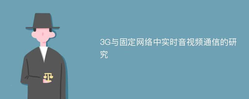 3G与固定网络中实时音视频通信的研究