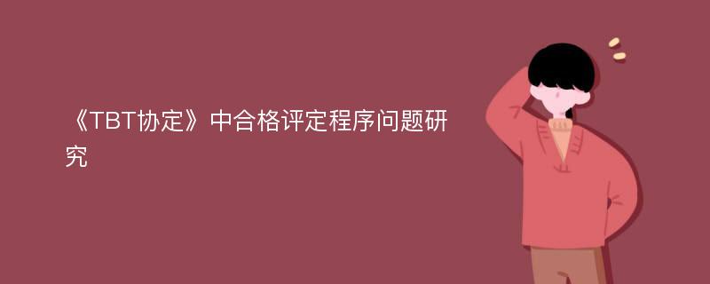 《TBT协定》中合格评定程序问题研究