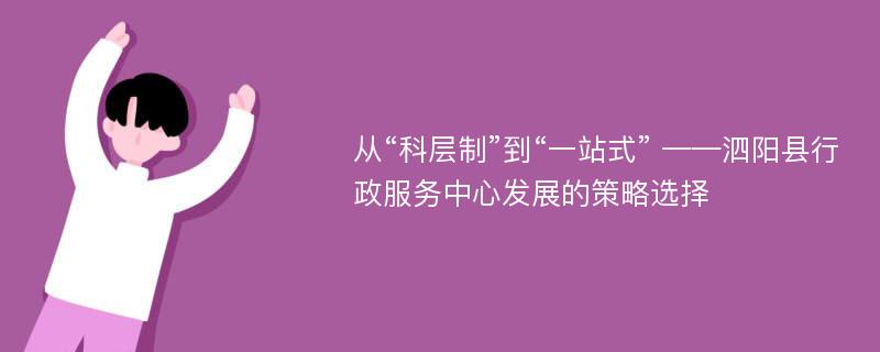 从“科层制”到“一站式” ——泗阳县行政服务中心发展的策略选择