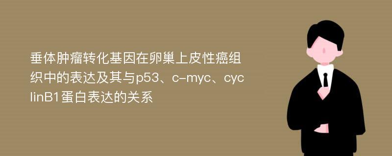 垂体肿瘤转化基因在卵巢上皮性癌组织中的表达及其与p53、c-myc、cyclinB1蛋白表达的关系