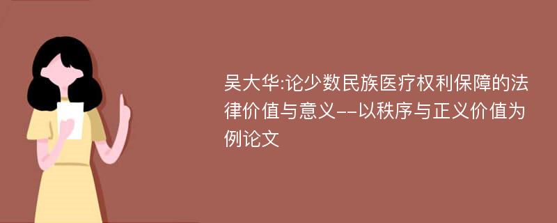 吴大华:论少数民族医疗权利保障的法律价值与意义--以秩序与正义价值为例论文