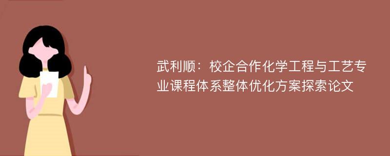 武利顺：校企合作化学工程与工艺专业课程体系整体优化方案探索论文