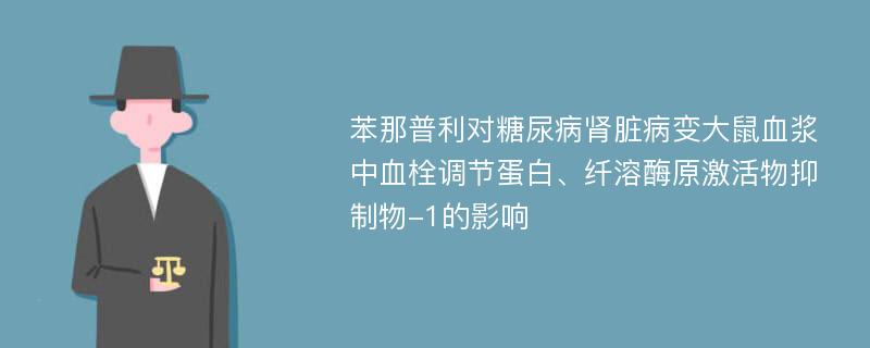 苯那普利对糖尿病肾脏病变大鼠血浆中血栓调节蛋白、纤溶酶原激活物抑制物-1的影响