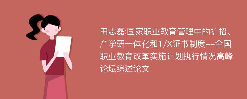 田志磊:国家职业教育管理中的扩招、产学研一体化和1/X证书制度--全国职业教育改革实施计划执行情况高峰论坛综述论文