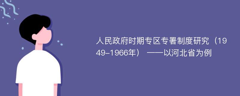 人民政府时期专区专署制度研究（1949-1966年） ——以河北省为例