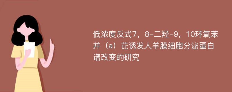 低浓度反式7，8-二羟-9，10环氧苯并（a）芘诱发人羊膜细胞分泌蛋白谱改变的研究