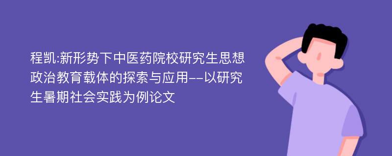 程凯:新形势下中医药院校研究生思想政治教育载体的探索与应用--以研究生暑期社会实践为例论文