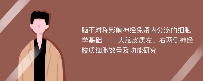 脑不对称影响神经免疫内分泌的细胞学基础 ——大脑皮质左、右两侧神经胶质细胞数量及功能研究